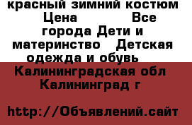 красный зимний костюм  › Цена ­ 1 200 - Все города Дети и материнство » Детская одежда и обувь   . Калининградская обл.,Калининград г.